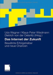 Das Internet der Zukunft: Bewahrte Erfolgstreiber und neue Chancen - Udo Wagner, Klaus-Peter Wiedmann, Dietrich von der Oelsnitz, Martin Artz, Christoph Burmann, Nikhilesh Dholakia, Ruby Roy Dholakia, Jürgen Eisele, Martin Fassnacht, Jens Friedlandt, Erich Greipl, Frank Hemmann, Christoph Henning, Nadine Hennigs, Lutz Hildebrandt, Laura 