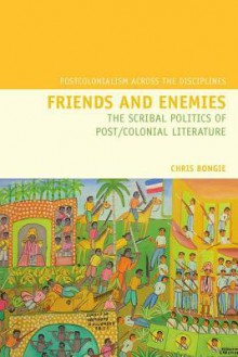 Friends and Enemies: The Scribal Politics of Post/Colonial Literature - Chris Bongie