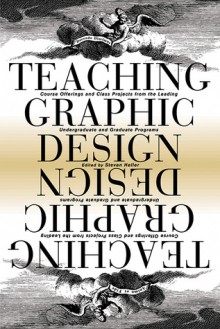 Teaching Graphic Design: Course Offerings and Class Projects from the Leading Graduate and Undergraduate Programs - Steven Heller