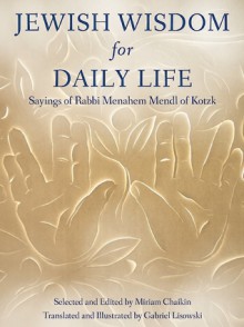 Jewish Wisdom for Daily Life: Sayings of Rabbi Menahem Mendl of Kotzk - Miriam Chaikin, Gabriel Lisowski