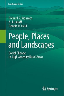 People, Places and Landscapes: Social Change in High Amenity Rural Areas - Richard S. Krannich, A.E. Luloff, Donald R. Field