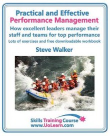 Practical And Effective Performance Management. How Excellent Leaders Manage And Improve Their Staff, Employees And Teams By Evaluation, Appraisal And ... And Supervisors T (Skills Training Course) - Steve Walker, Margaret Greenhall