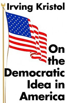 On the Democratic Idea in America - Irving Kristol