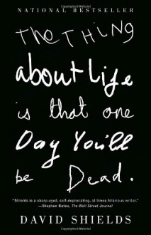 The Thing About Life Is That One Day You'll Be Dead - David Shields