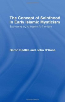 The Concept of Sainthood in Early Islamic Mysticism: Two Works by Al-Hakim al-Tirmidhi - An Annotated Translation with Introduction (Routledge Sufi Series) - John O'Kane, Bernd Radtke