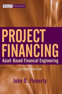 Project Financing: Asset-Based Financial Engineering - John D. Finnerty