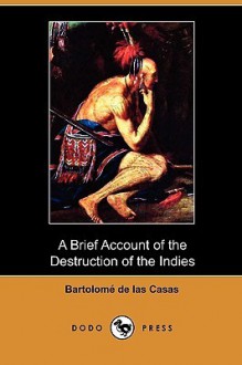 A Brief Account of the Destruction of the Indies (Dodo Press) - Bartolomé de las Casas