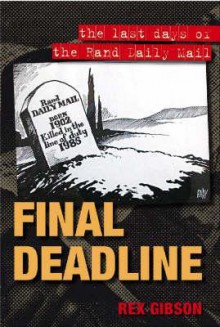 Final Deadline: The Last Days of the Rand Daily Mail - Rex Gibson