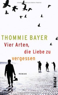 Vier Arten, die Liebe zu vergessen - Thommie Bayer