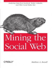 Mining the Social Web: Analyzing Data from Facebook. Twitter. LinkedIn. and Other Social Media Sites by Matthew A. Russell ( 2011 ) Paperback - Matthew A. Russell