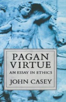 Pagan Virtue: An Essay in Ethics - John Casey