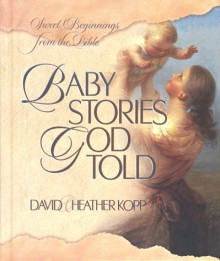 Baby Stories God Told: Sweet Beginnings from the Bible - David Kopp, Heather Harpham Kopp