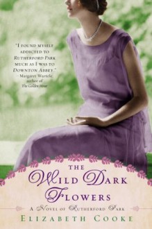 The Wild Dark Flowers: A Novel of Rutherford Park - Elizabeth Cooke