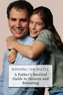 Winning the Battle: : A Father's Survival Guide to Divorce and Parenting - Mark Elliott