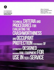 Technical Criteria and Procedures for Evaluating the Crashworthiness and Occupant Protection Performance of Alternatively Designed Passenger Rail Equipment for Use in Tier I Service - U.S. Department of Transportation, Michael Carolan, Karina Jacobsen