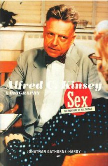 Alfred C. Kinsey: Sex the Measure of All Things A Biography - Jonathan Gathorne-Hardy