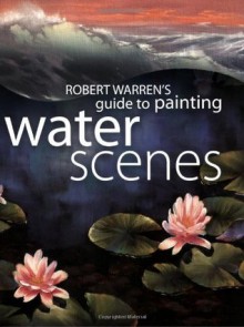 Robert Warren's Guide to Painting Water Scenes - Robert Warren