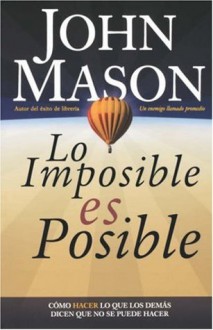 Lo imposible es posible: Haciendo lo que otros dicen que no puede ser hecho - John Mason