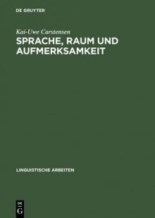 Sprache, Raum Und Aufmerksamkeit: Eine Kognitionswissenschaftliche Untersuchung Zur Semantik Raumlicher Lokations- Und Distanzausdrucke - Kai-Uwe Carstensen