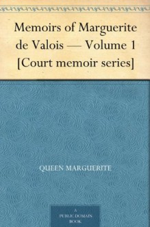 Memoirs of Marguerite de Valois - Volume 1 [Court memoir series] - Marguerite de Navarre