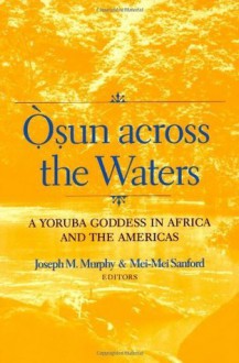 Osun across the Waters: A Yoruba Goddess in Africa and the Americas - Joseph M. Murphy, Mei-Mei Sanford