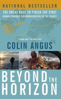 Beyond the Horizon: The Great Race to Finish the First Human-Powered Circumnavigation of the Planet - Colin Angus