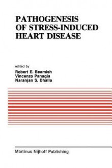 Pathogenesis of Stress-Induced Heart Disease: Proceedings of the International Symposium on Stress and Heart Disease, June 26 29, 1984, Winnipeg, Canada - R E Beamish, V Panagia, Naranjan S. Dhalla