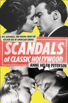 Scandals of Classic Hollywood: Sex, Deviance, and Drama from the Golden Age of American Cinema - Anne Helen Petersen