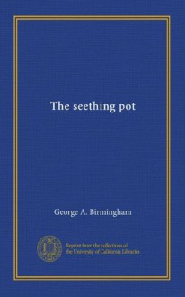 The Seething Pot - George A. Birmingham