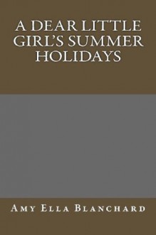 A Dear Little Girl's Summer Holidays - Amy Ella Blanchard