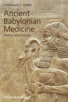 Ancient Babylonian Medicine: Theory and Practice - Markham J. Geller