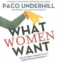 What Women Want: The Global Marketplace Turns Female-Friendly - Paco Underhill, Mike Chamberlain