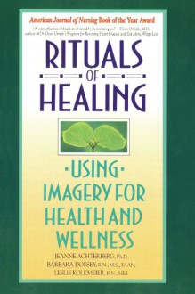 Rituals of Healing: Using Imagery for Health and Wellness - Jeanne Achterberg, Barbara Montgomery Dossey, Leslie Kolkmeier