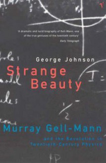 Strange Beauty: Murray Gell-Mann and the Revolution in Twentieth-Century Physics - George Johnson