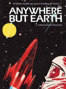 Anywhere but Earth - Richard Harland, Sean McMullen, Margo Lanagan, Cat Sparks, Brendan Duffy, Kim Westwood, Robert Hood, Keith Stevenson