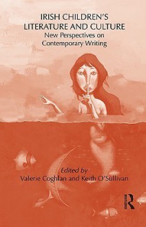 Irish Children's Literature and Culture: New Perspectives on Contemporary Writing - Valerie Coghlan, Keith O'Sullivan