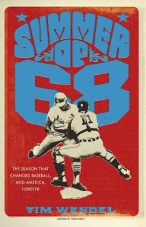 Summer of '68: The Season That Changed Baseball--And America--Forever - Tim Wendel