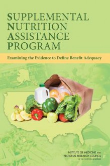 Supplemental Nutrition Assistance Program: Examining the Evidence to Define Benefit Adequacy - Committee on Examination of the Adequacy of Food Resources and Snap Allotments, Food and Nutrition Board, Committee on National Statistics, Institute of Medicine, National Research Council