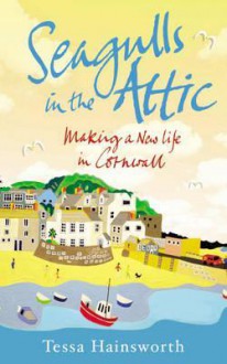 Seagulls in the Attic: Making a New Life in Cornwall - Tessa Hainsworth