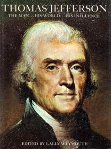 Thomas Jefferson: The Man, His World, His Influence - Lally Weymouth