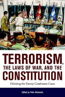 Terrorism, the Laws of War, and the Constitution: Debating the Enemy Combatant Cases - Peter Berkowitz