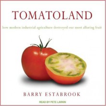 Tomatoland: How Modern Industrial Agriculture Destroyed Our Most Alluring Fruit - Barry Estabrook, Pete Larkin