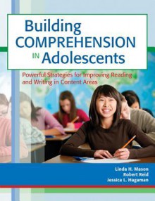 Building Comprehension in Adolescents: Powerful Strategies for Improving Reading and Writing in Content Areas - Linda H. Mason, Robert Reid, Jessica L. Hagaman