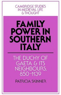 Family Power in Southern Italy: The Duchy of Gaeta and Its Neighbours, 850 1139 - Patricia Skinner, Rosamond McKitterick, Christine Carpenter