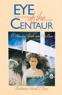 Eye of the Centaur: A Visionary Guide Into Past Lives - Barbara Hand Clow, Angela C. Werneke, Brian Swimme, Gregory Paxton