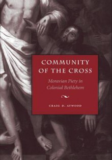 Community of the Cross: Moravian Piety in Colonial Bethlehem - Craig D. Atwood