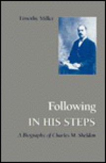 Following In His Steps: A Biography Of Charles M. Sheldon - Timothy Miller