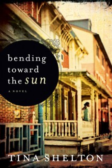 Bending Toward the Sun: A Novel - Tina Shelton