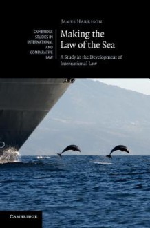 Making the Law of the Sea: A Study in the Development of International Law - James Harrison