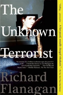 The Unknown Terrorist: A Novel - Richard Flanagan